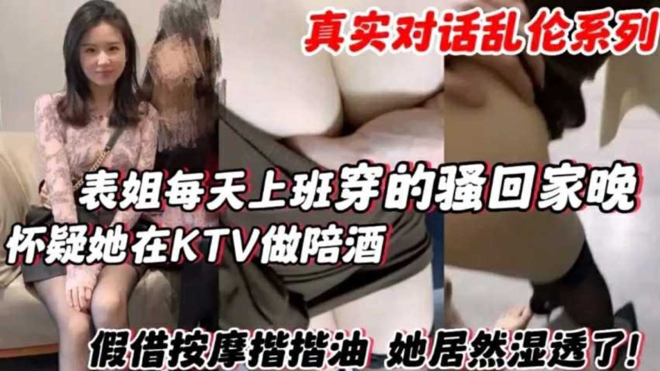 表姐每天上班穿的骚回家晚 怀疑他在KTV做陪酒，假借按摩揩油她居然湿透了}