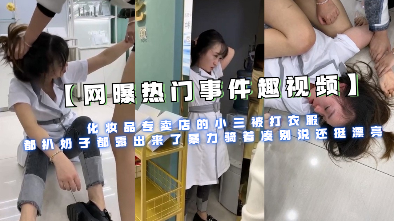 化妆品专卖店的小三被打衣服都扒奶子都露出来了暴力骑着凑说还挺漂亮}