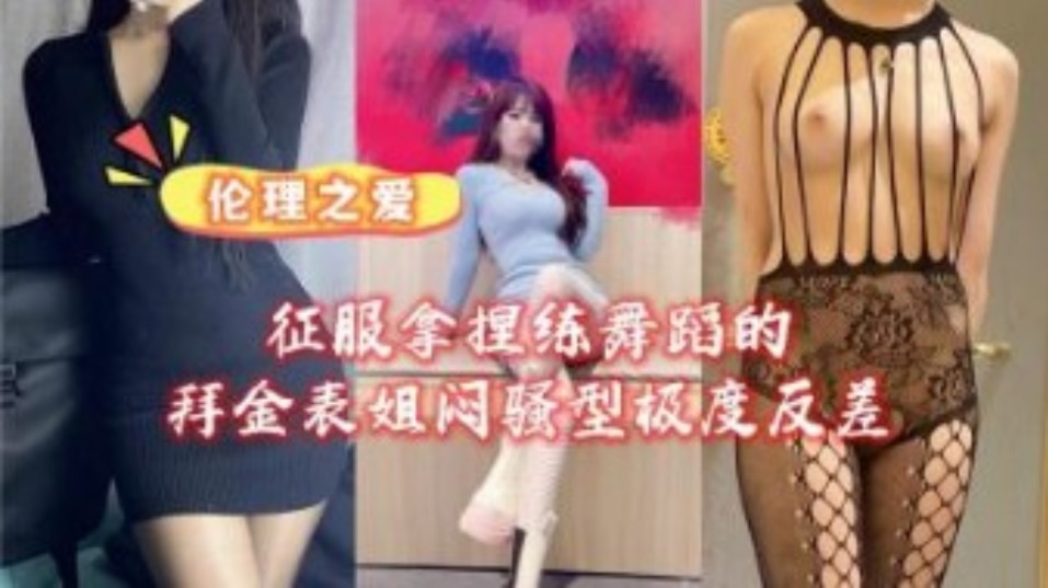 征服拿捏练舞蹈的拜金女表姐骚型极度反差}