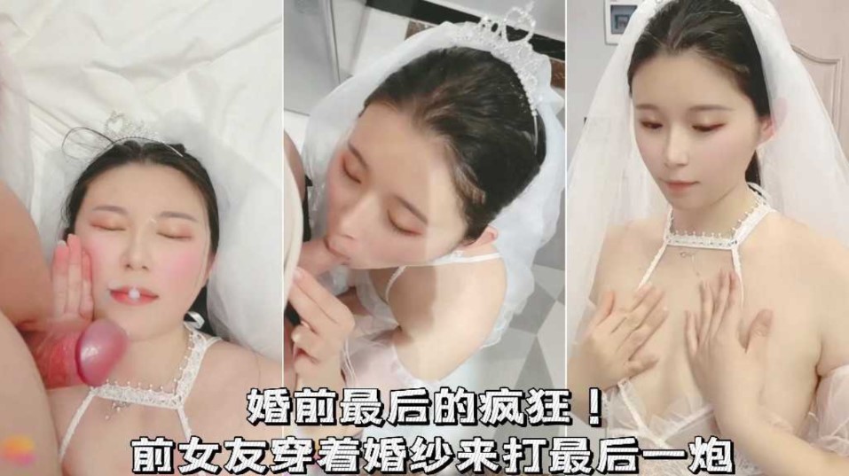 婚前最后的疯狂！前女友穿着婚纱来打最后一炮}