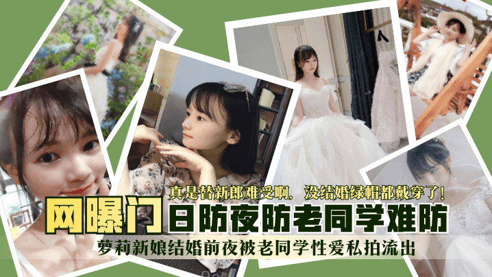 【网曝门】萝莉新娘结婚前夜被老同学性爱私拍流出！真是替新郎难受啊，没结婚绿帽都戴穿了！日防夜防老同学难防！}