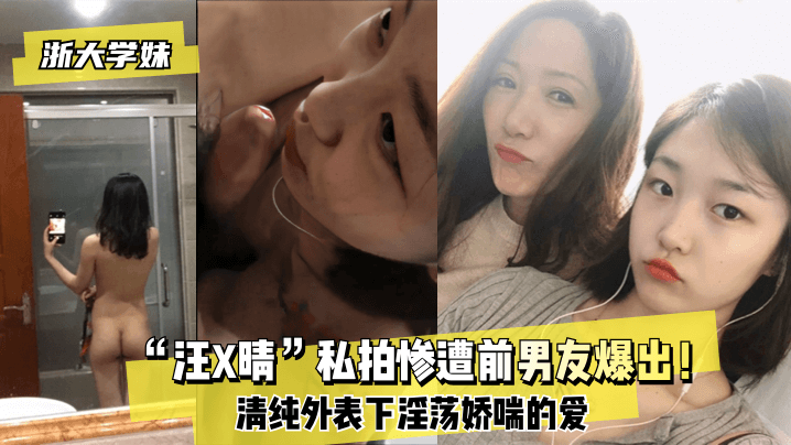 【浙大学妹】“汪X晴”私拍惨遭前男友爆出！清纯外表下淫荡娇喘的爱}