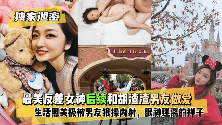 【独家泄密】最美反差女神后续~和胡渣渣男友做爱自拍流出，生活照美极了，被男友狠操内射，酸爽得眼神迷离的样子}