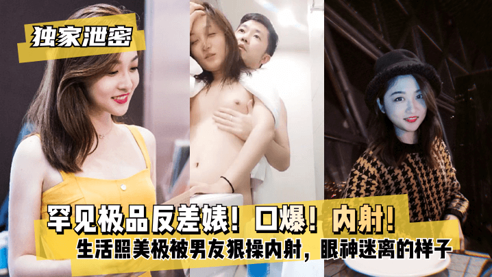 【独家泄密】罕见极品反差婊！口爆！内射！超级甜美女神，和胡渣渣男友做爱自拍流出，生活照美极了，被男友狠操内射，酸爽得眼神迷离的样子}