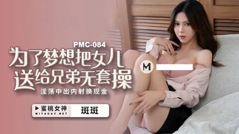 PMC084 為了夢想把女兒送給兄弟無套操 淫蕩中出內射換現金}