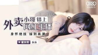 XKG023 外賣小哥錯上網紅女主播 身懷絕技操到高潮}