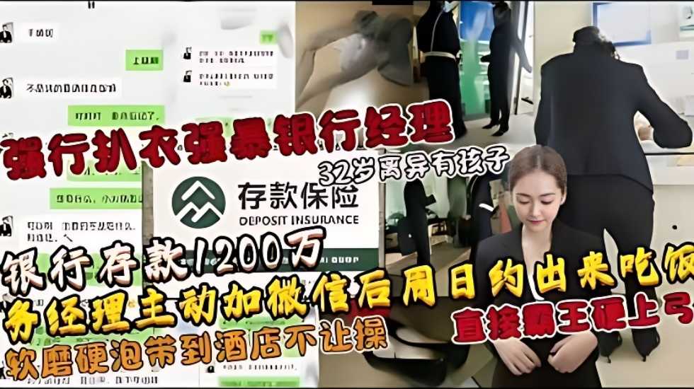 强行扒衣强暴银行经理，32岁离异有孩子，银行存款1200万，业务经理主动加微信后周日约出来吃饭，软磨硬泡带到}