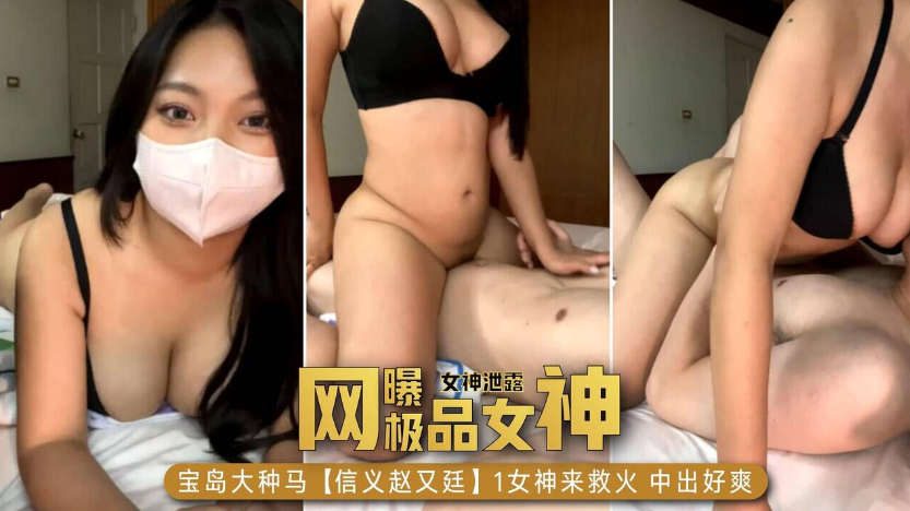 【网曝门事件，女神泄露】宝岛大种马，信义赵又廷，女神来救火中出好爽}