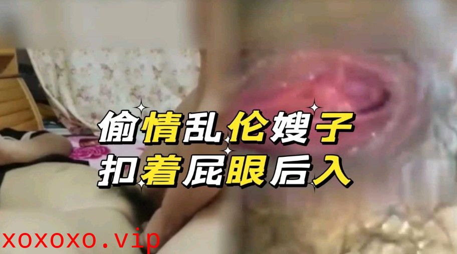 叔嫂乱论之 偷情乱伦嫂子 扣着屁眼后入}