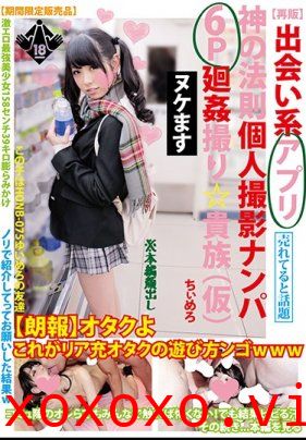 【再販】出会い系アプリ神の法則個人撮影ナンパ6P廻姦撮り貴族（仮）ちぃめろ}