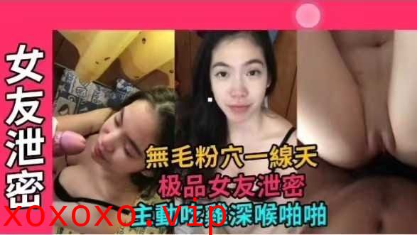 网曝泄密极品女友无毛粉穴一线天，主动吃鸡深喉啪啪}