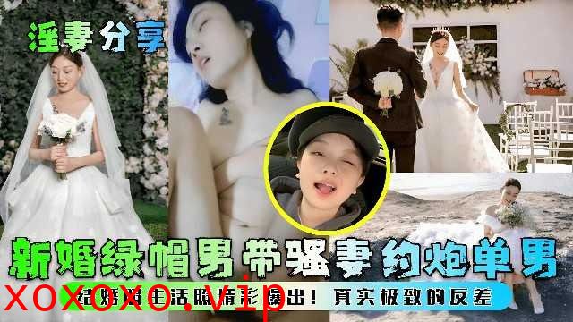 淫妻分享，新婚绿帽男带骚妻约炮单男}