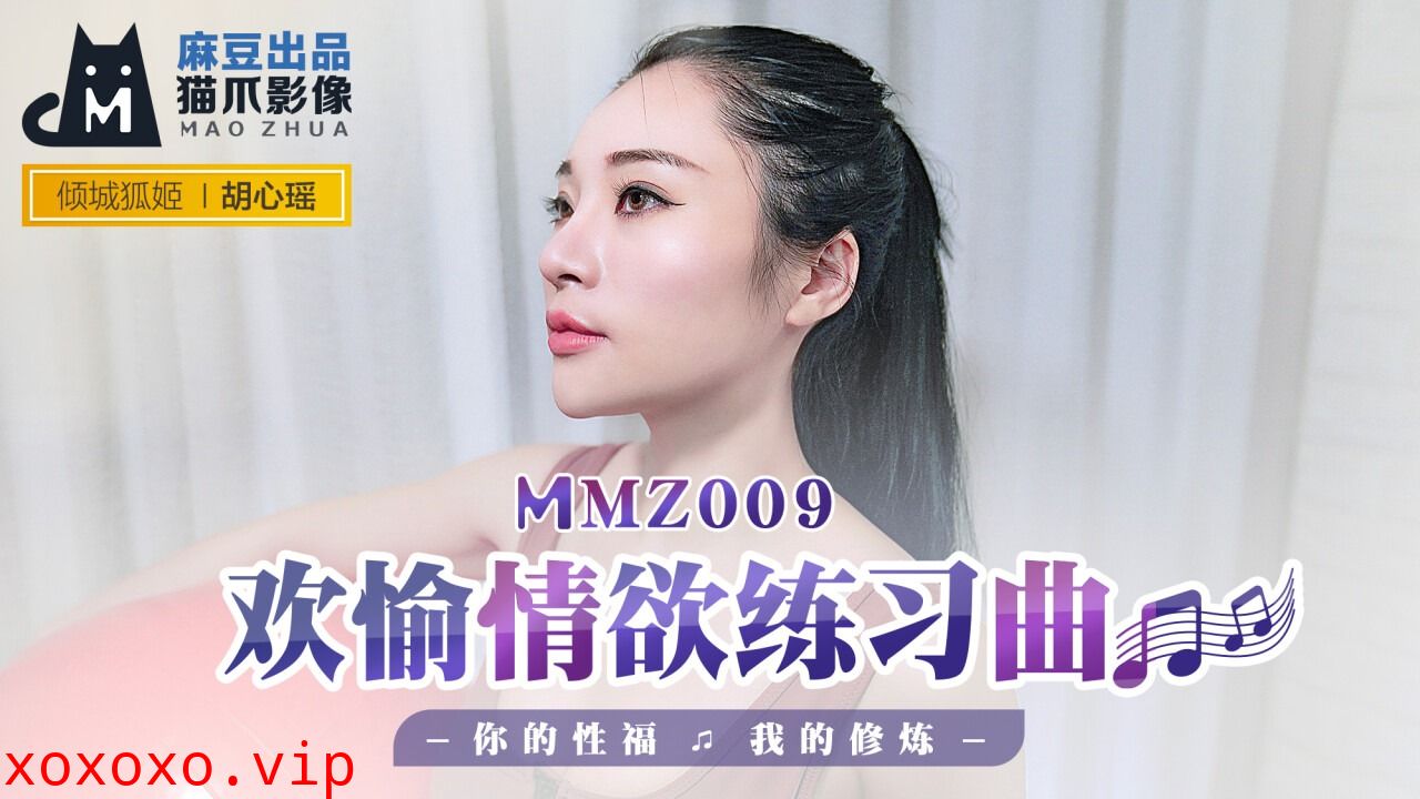 MMZ009-欢愉情欲练习曲-胡心瑶}