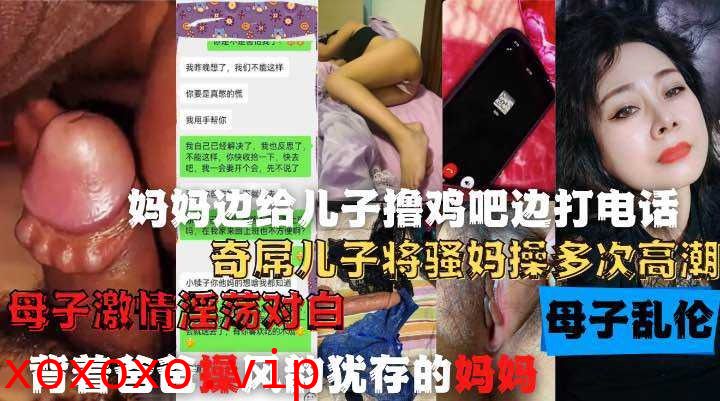 妈妈边给儿子撸鸡巴边打电话，奇屌儿子将嫂妈操多次高潮}