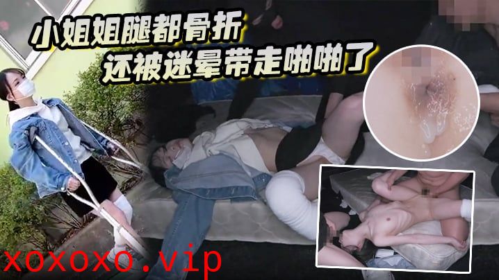 小姐姐腿都骨折还被迷晕带走啪啪了}