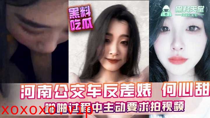 河南公交车反差婊何心甜，啪啪过程中主动要求拍视频}