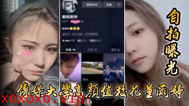 【自拍曝光】传媒大学高颜值校花董雨婷外表清纯文静，舔起鸡巴来超级骚}