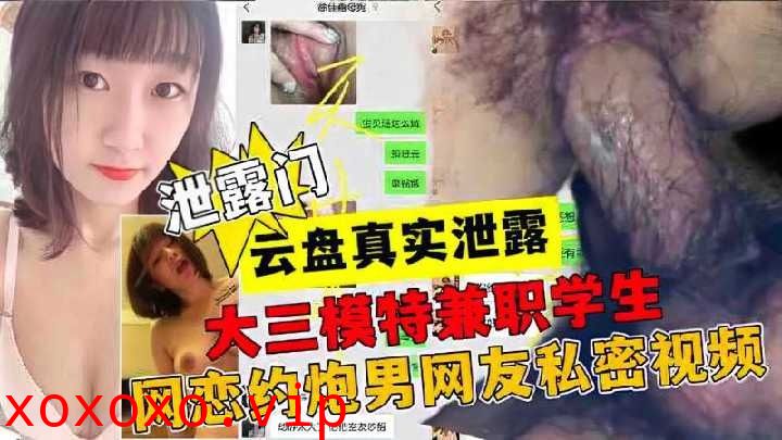 大三模特兼职学生，网恋约炮男网友私密视频}