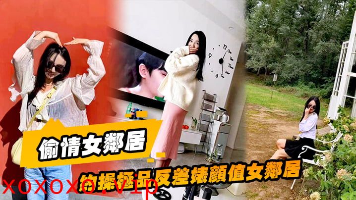 【偷情女邻居】约操极品反差婊颜值女邻居的老公刚走就来我家过夜被调教做母狗}