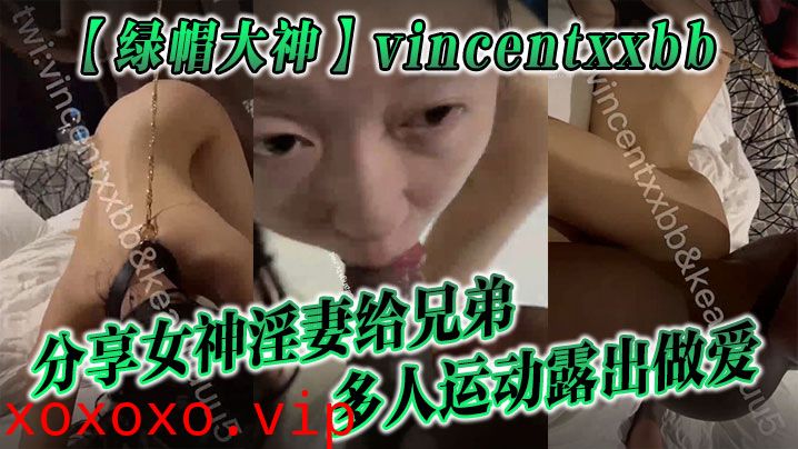 【绿帽大神】vincentxxbb 分享女神淫妻给兄弟多人运动露出做爱}