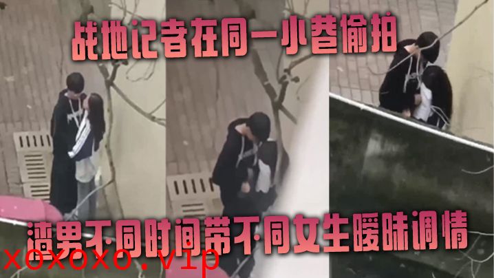 战地记者在同一小巷偷拍渣男不同时间带不同女生暧昧调情}