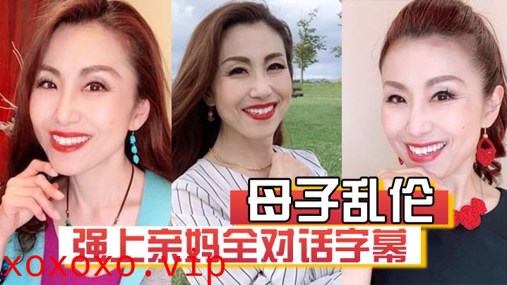 【母子乱伦】强上亲妈全对话字幕“妈你的骚逼是不是被很多人操过”“没有，只有和你爸爸做过”}