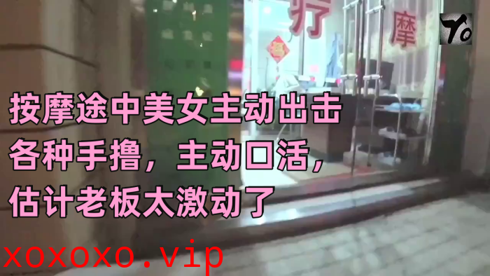[真实按摩] 按摩途中美女主动出击 各种手撸，主动口活，估计老板太激动了，无套插入后听到美女被干的嗷嗷叫}