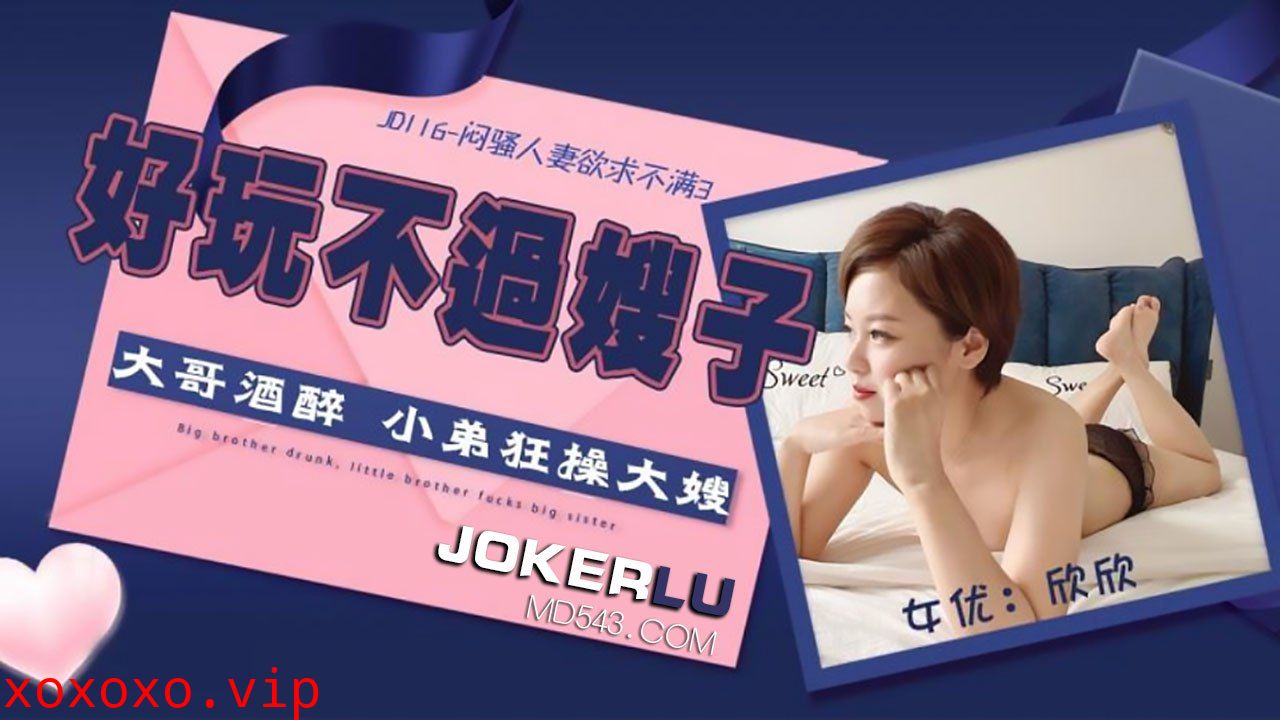 JD116 闷骚人妻欲求不满 好玩不过嫂子}