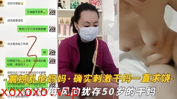 【震撼乱伦妈妈】油嘴滑舌恋母控与离婚7年风韵犹存的干妈乱搞，干到干妈一直求饶}