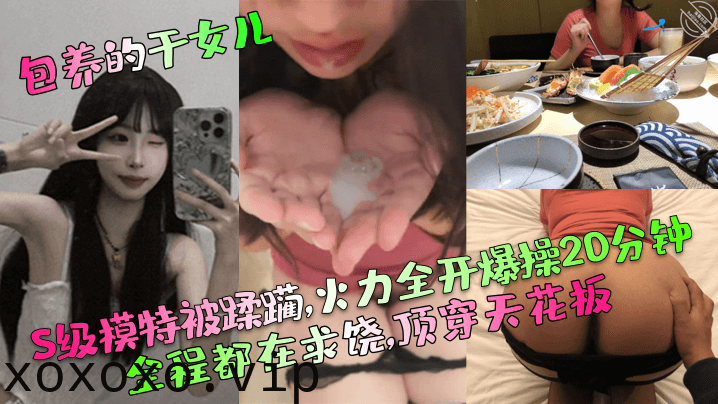 【包养的干女儿】S级模特被蹂躏,火力全开爆操20分钟,全程都在求饶,顶穿天花板！}