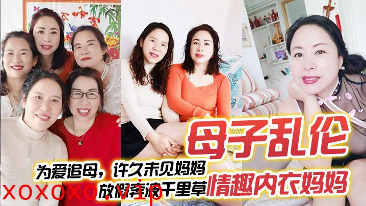 【母子乱伦】为爱追母，许久未见妈妈，放假奔波千里草情趣内衣妈妈}