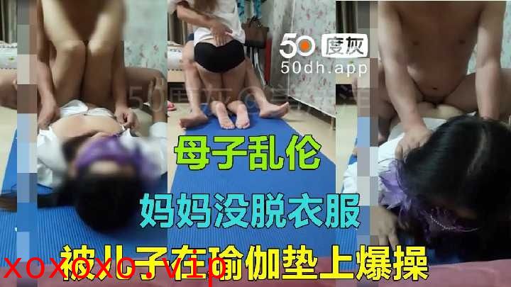 母子乱伦-妈妈没脱衣服被儿子在瑜伽垫上爆操}