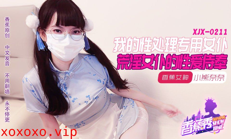 XJX-0211 香蕉秀-第211期-我的荒淫女仆性爱侍奉}