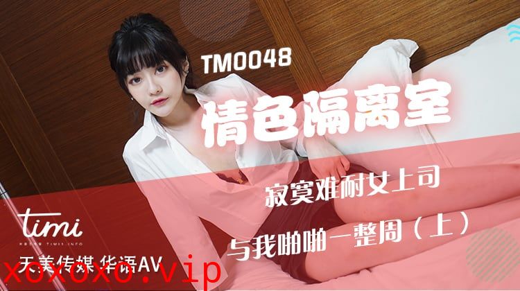 TM0048 情色隔離室 寂寞難耐女上司 與我啪啪一整周（上）}