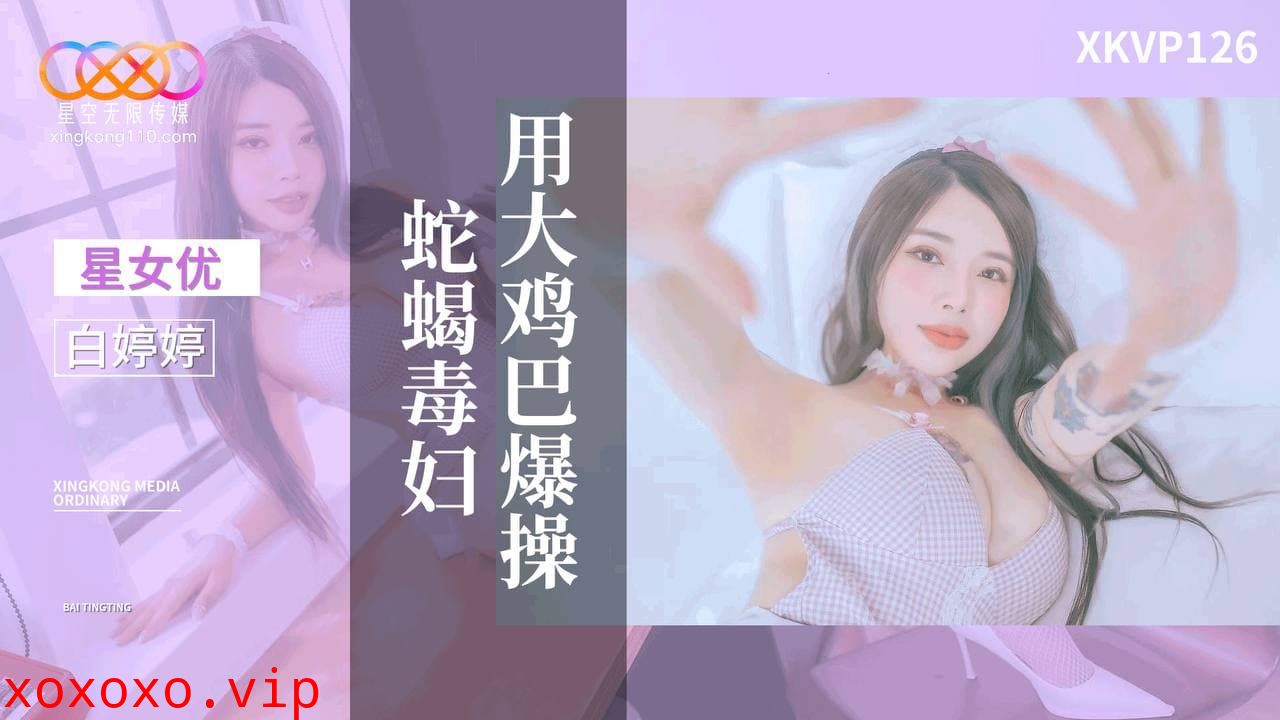 XKVP126 用大雞巴爆操蛇蠍毒婦}