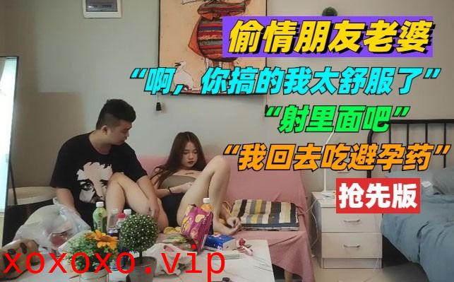 偷情朋友老婆 你搞的我太舒服了}