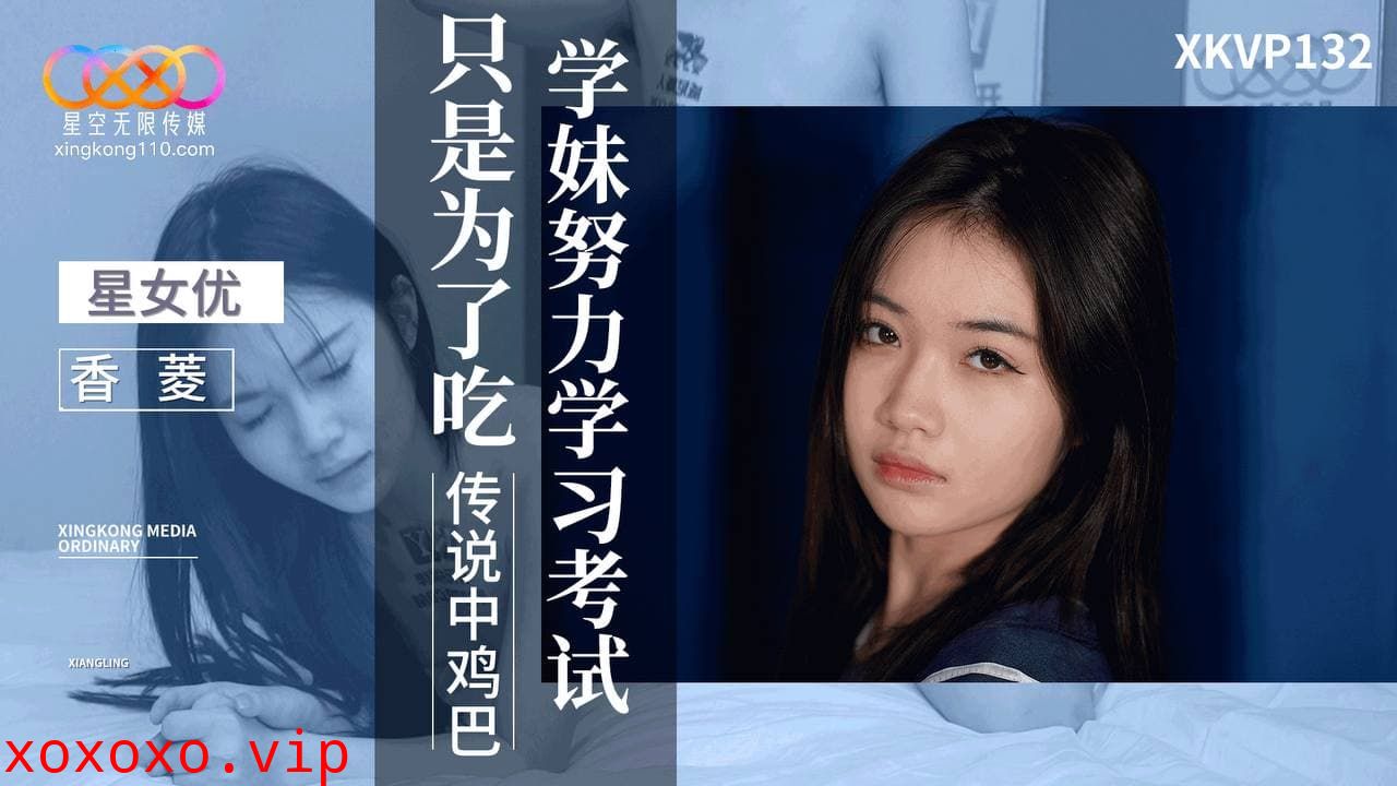 XKVP132 學妹努力學習考試只是為了吃傳說中雞巴}