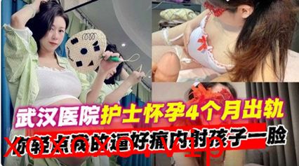 【网曝黑料】武汉医院护士怀孕四个月出轨‘你轻点我的逼好痛 内射孩子一脸}