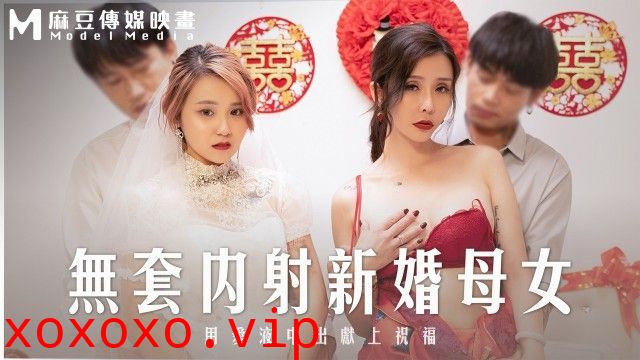 MD-0259 无套内射新婚母女 用爱液中出献上祝福}