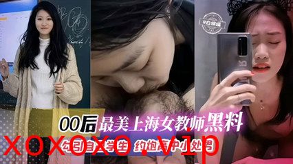 独家流出00后最美上海女教师黑料-勾引自己学生 约炮高中小处男}