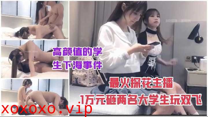 极品探花-高颜值大学上下海 花1万搞双飞1}