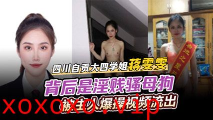 四川自贡大四学姐蒋雯雯 女神学霸背后是淫贱骚母狗 被主人爆操视频流出}