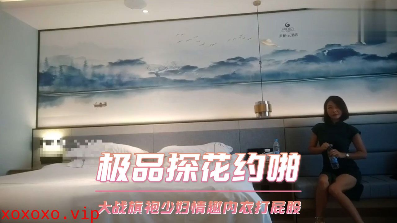 极品探花约啪-大战旗袍少妇情趣内衣打屁股}