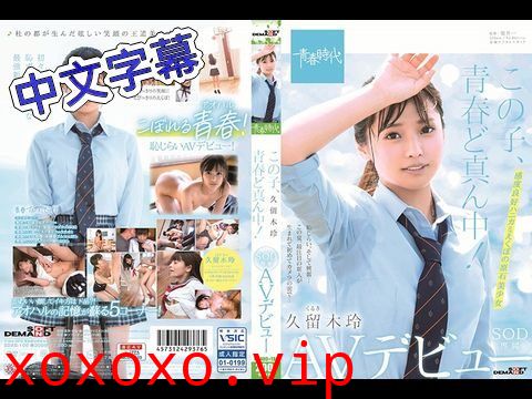 SDAB100她正值青春年華！久留木玲SOD專屬AV出道.}