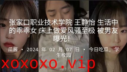 张家口职业技术学院 王静怡 生活中的乖乖女 床上做爱很是淫荡}