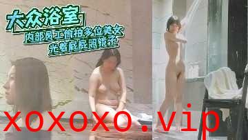 大众浴室内部员工偷拍多位美女少妇洗澡}