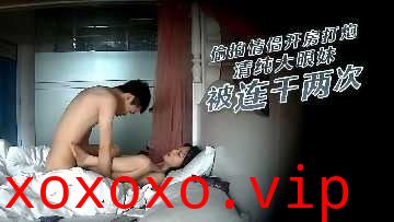 偷拍情侣开房打炮 清纯大眼妹被连干两次}