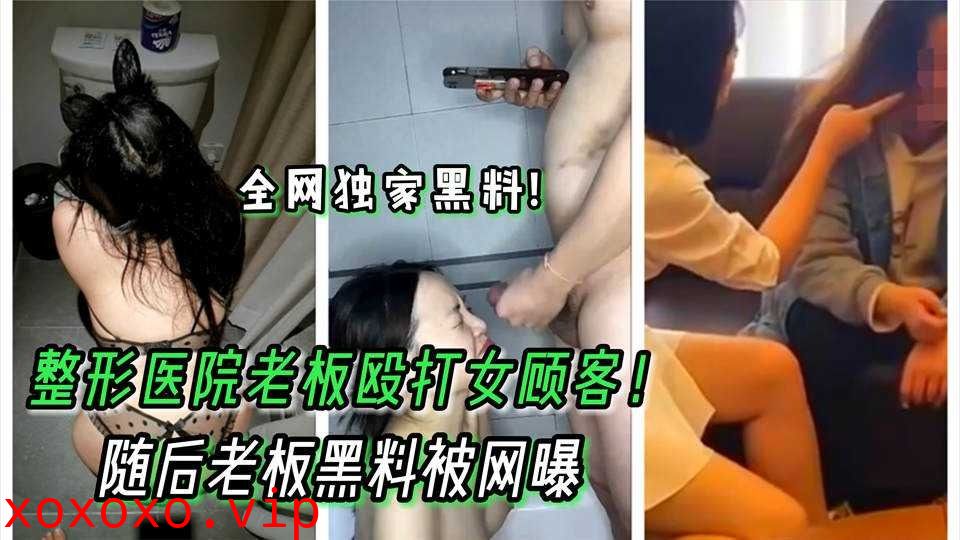 整形医院老板殴打女顾客 随后老板黑料被网曝}