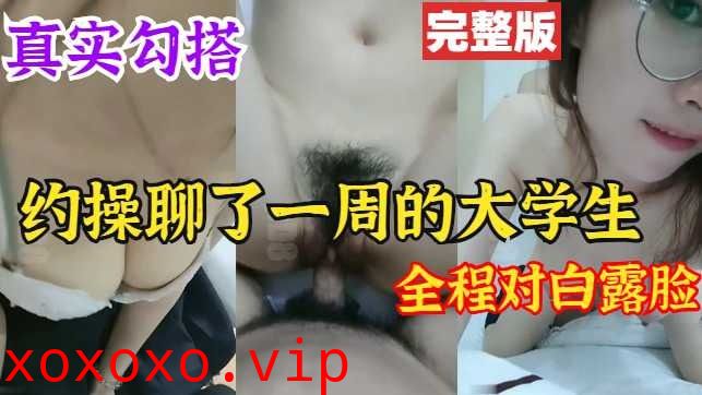 约操聊了一周的大学生 全程对白露脸}