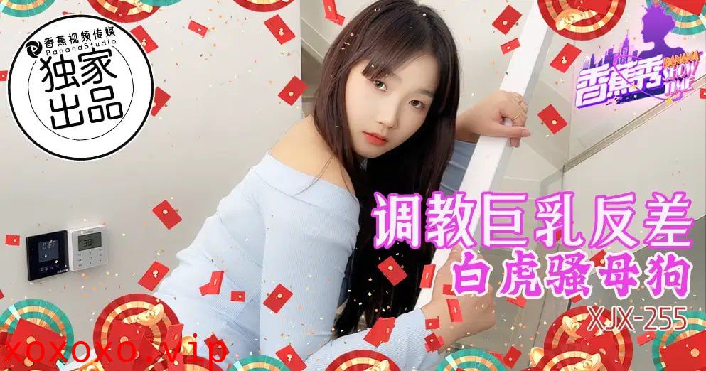 【香蕉秀】第255期-调教巨乳反差白虎骚母狗！}